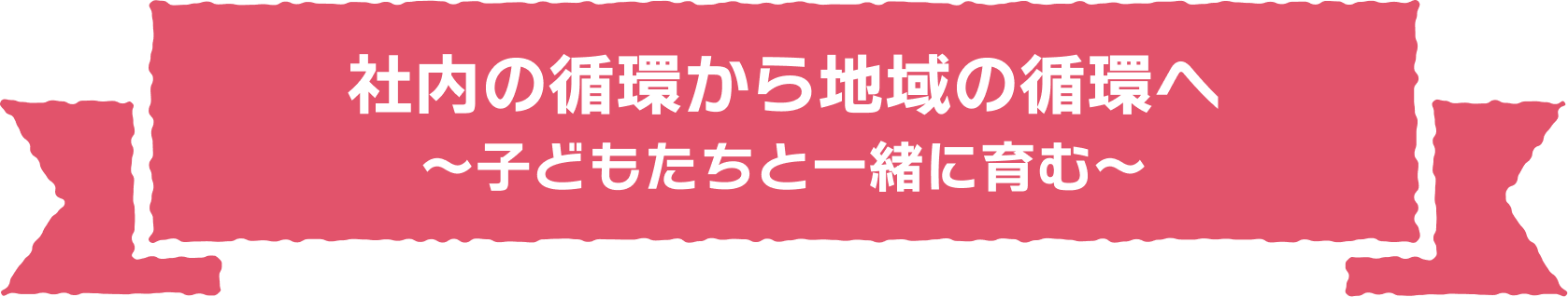 社内の循環から地域の循環へ ～子どもたちと一緒に育む～
